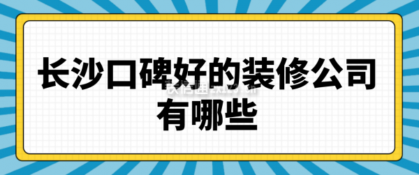 長(cháng)沙口碑比較好的裝修公司有哪些