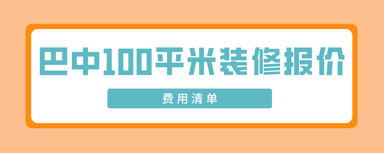 巴中100平米裝修報價(jià)(費用清單)