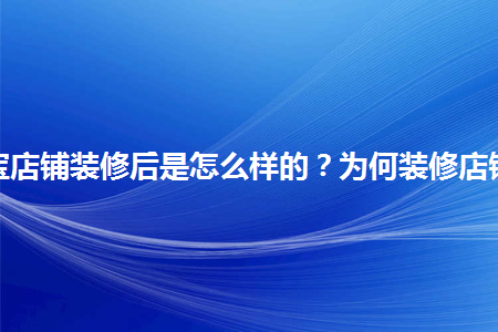 淘寶店鋪裝修后是怎么樣的？為何裝修店鋪？