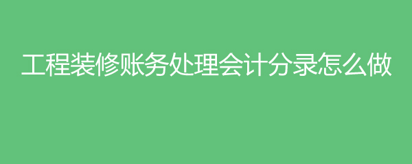 工程裝修賬務(wù)處理會(huì )計分錄怎么做