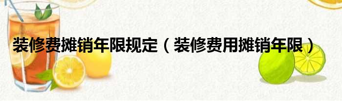 裝修費攤銷(xiāo)年限規定（裝修費用攤銷(xiāo)年限）