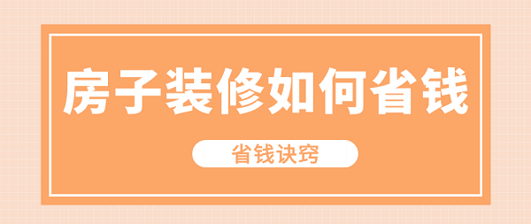 房子裝修如何省錢(qián)(省錢(qián)訣竅)