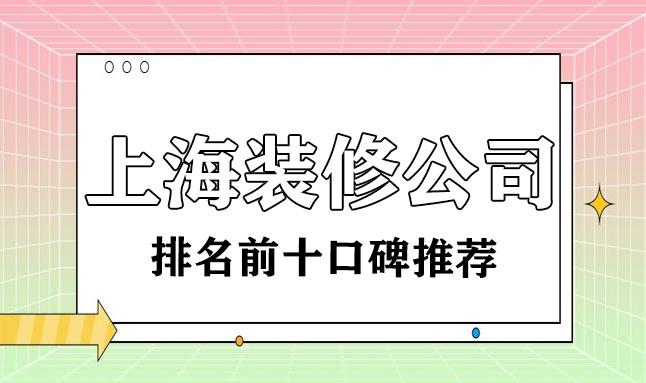 2022上海裝修公司排名前十口碑推薦(含報價(jià))