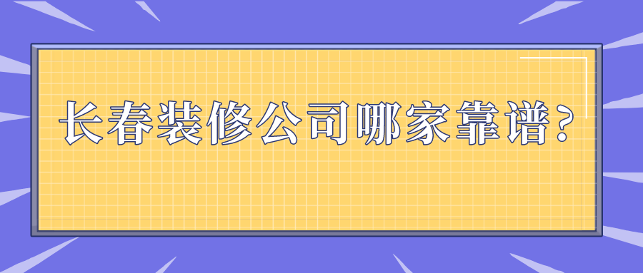 長(cháng)春裝修公司哪家靠譜?這幾家裝修公司值得選擇!