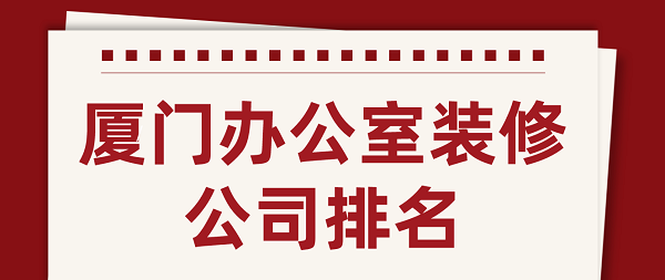 廈門(mén)辦公室裝修公司排名(含口碑評分)