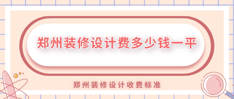 鄭州裝修設計費多少錢(qián)一平？鄭州裝修設計收費標準