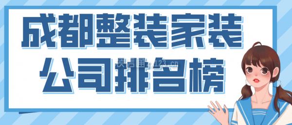 成都整裝家裝公司排名榜，2022成都口碑好的裝修公司