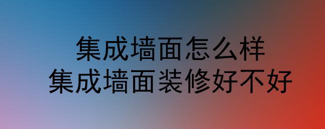 集成墻面怎么樣？集成墻面裝修好不好？